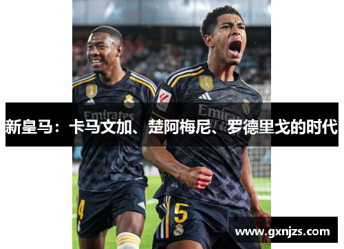 新皇马：卡马文加、楚阿梅尼、罗德里戈的时代